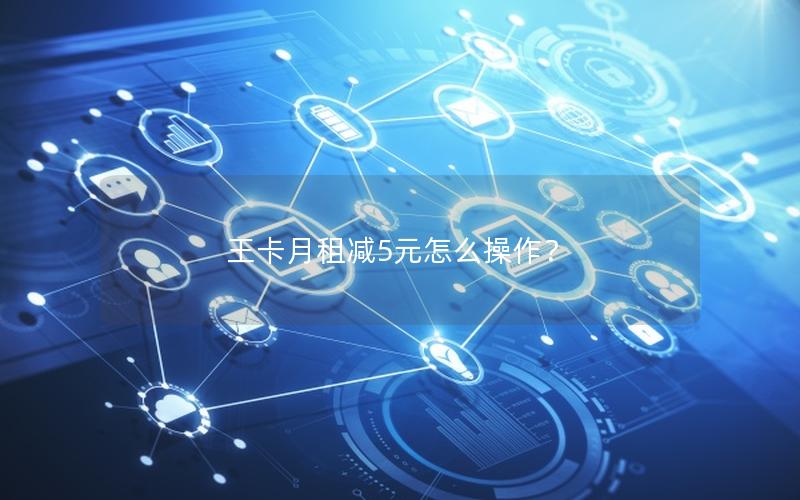 王卡月租减5元怎么操作？