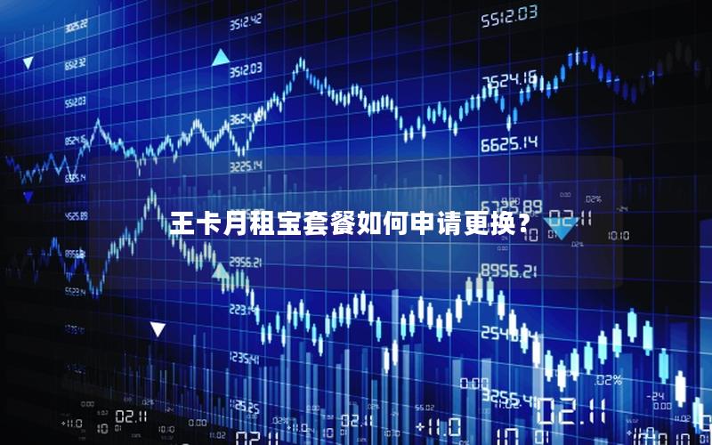 王卡月租宝套餐如何申请更换？