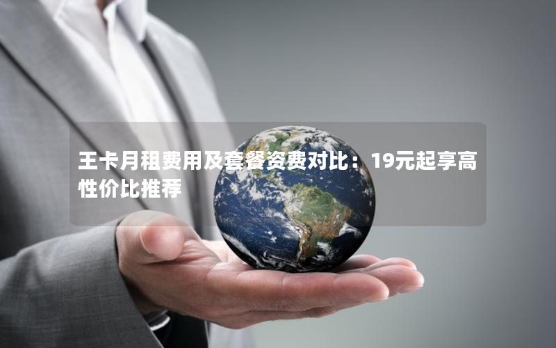 王卡月租费用及套餐资费对比：19元起享高性价比推荐