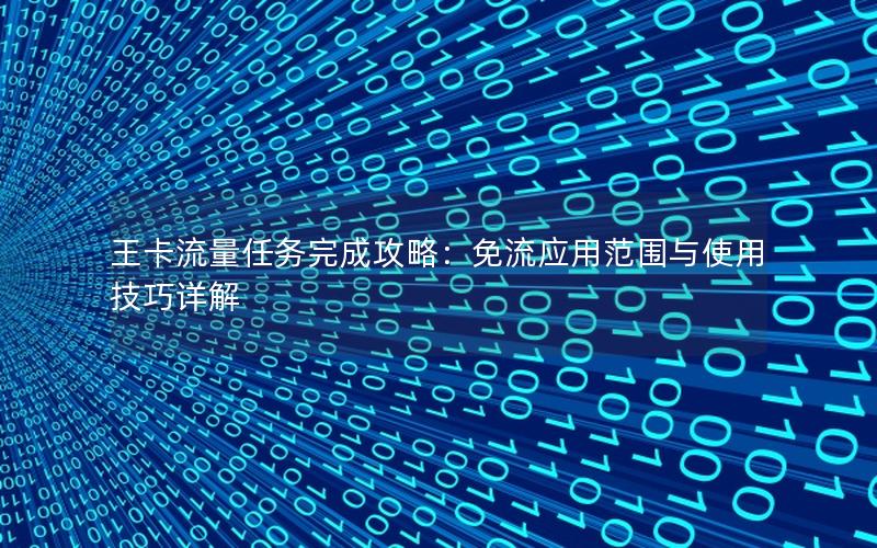 王卡流量任务完成攻略：免流应用范围与使用技巧详解