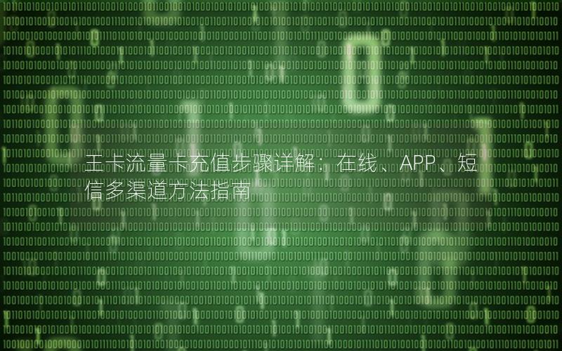 王卡流量卡充值步骤详解：在线、APP、短信多渠道方法指南