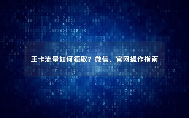 王卡流量如何领取？微信、官网操作指南