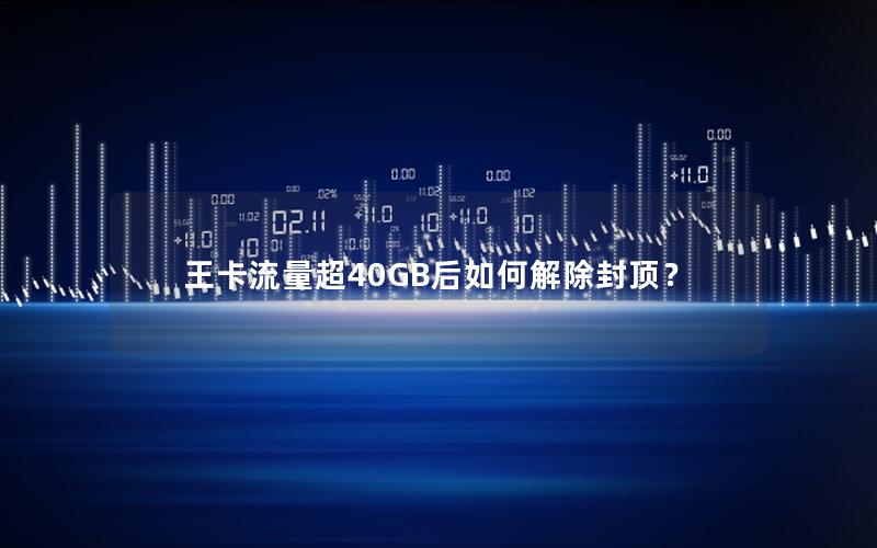 王卡流量超40GB后如何解除封顶？