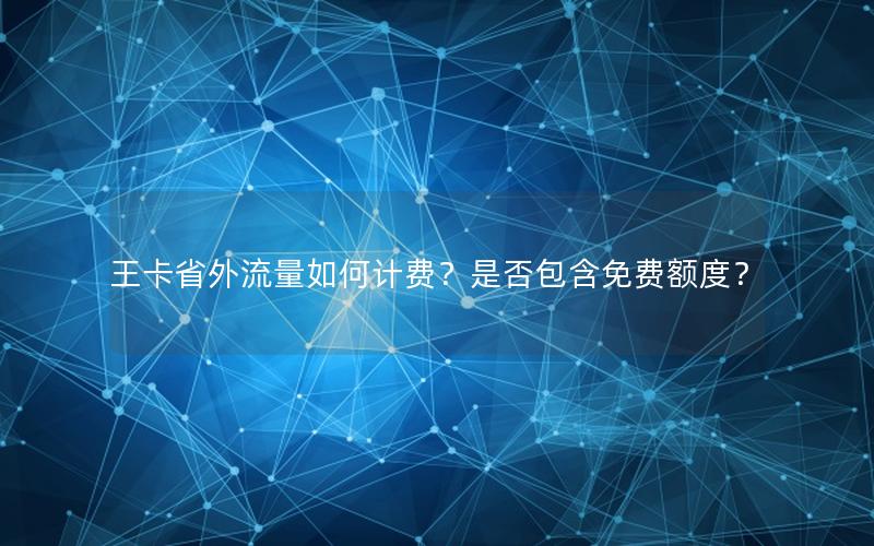 王卡省外流量如何计费？是否包含免费额度？
