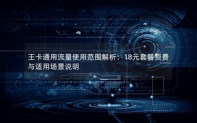 王卡通用流量使用范围解析：18元套餐资费与适用场景说明