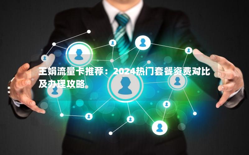 王娟流量卡推荐：2024热门套餐资费对比及办理攻略