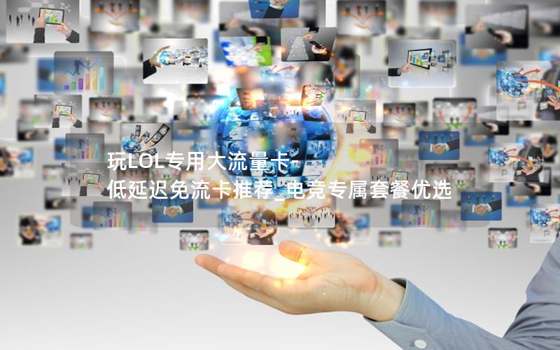 玩LOL专用大流量卡-低延迟免流卡推荐_电竞专属套餐优选