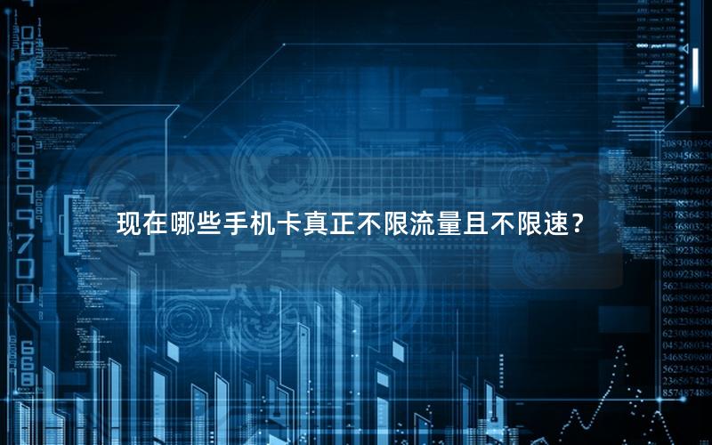 现在哪些手机卡真正不限流量且不限速？
