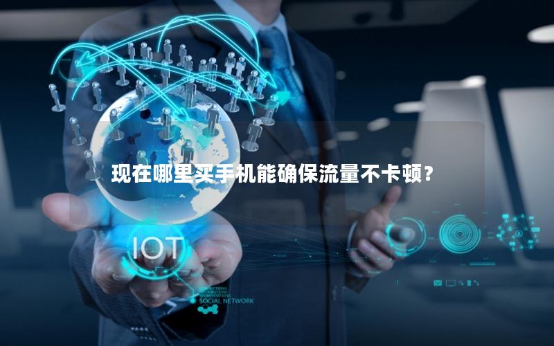 现在哪里买手机能确保流量不卡顿？