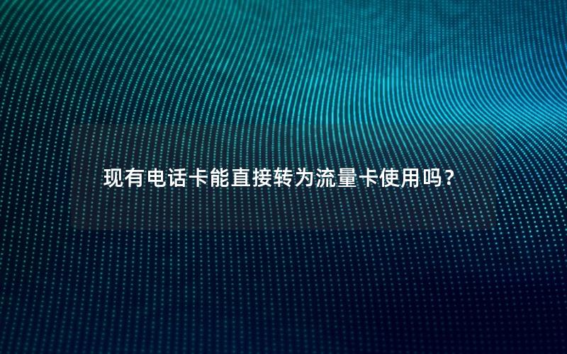现有电话卡能直接转为流量卡使用吗？