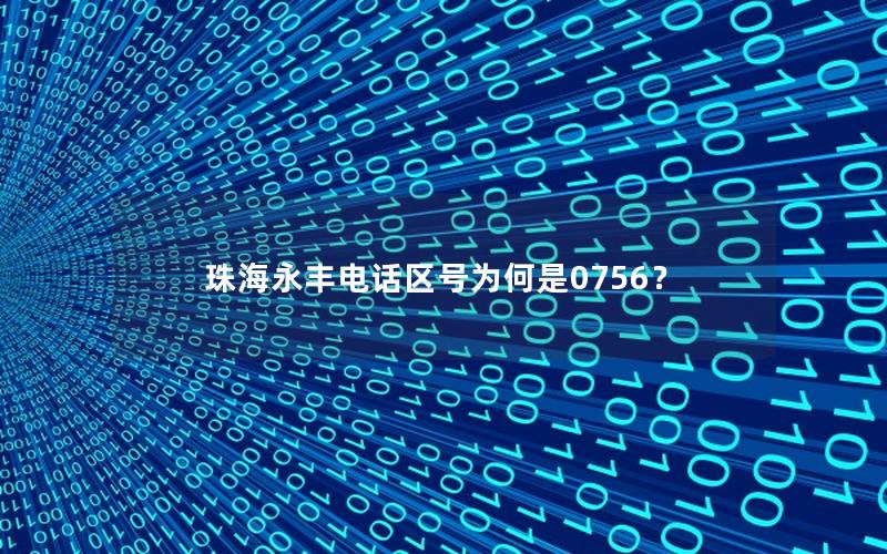 珠海永丰电话区号为何是0756？