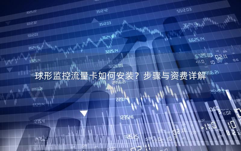 球形监控流量卡如何安装？步骤与资费详解