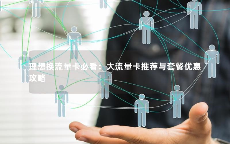 理想换流量卡必看：大流量卡推荐与套餐优惠攻略
