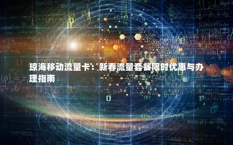 琼海移动流量卡：新春流量套餐限时优惠与办理指南