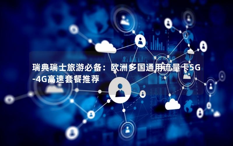 瑞典瑞士旅游必备：欧洲多国通用流量卡5G-4G高速套餐推荐