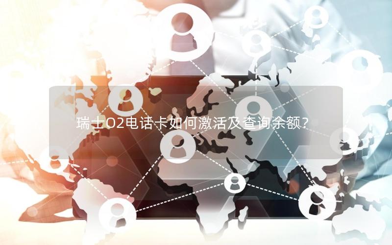 瑞士O2电话卡如何激活及查询余额？