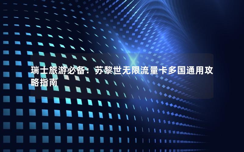 瑞士旅游必备：苏黎世无限流量卡多国通用攻略指南