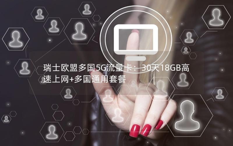 瑞士欧盟多国5G流量卡：30天18GB高速上网+多国通用套餐