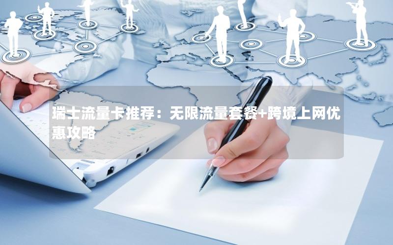 瑞士流量卡推荐：无限流量套餐+跨境上网优惠攻略