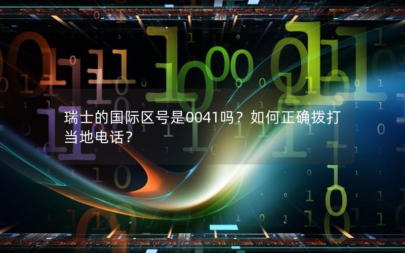 瑞士的国际区号是0041吗？如何正确拨打当地电话？