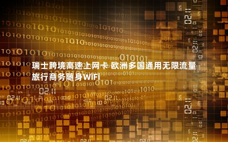 瑞士跨境高速上网卡 欧洲多国通用无限流量 旅行商务随身WiFi