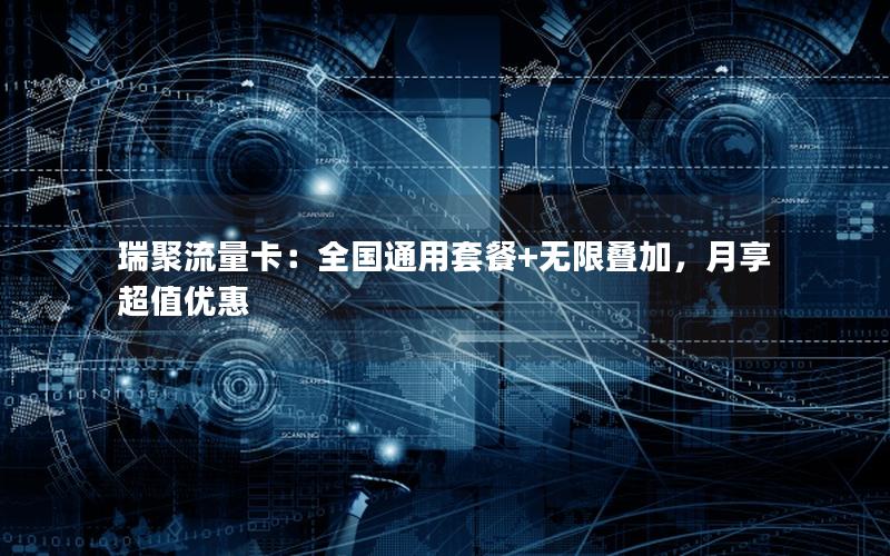 瑞聚流量卡：全国通用套餐+无限叠加，月享超值优惠