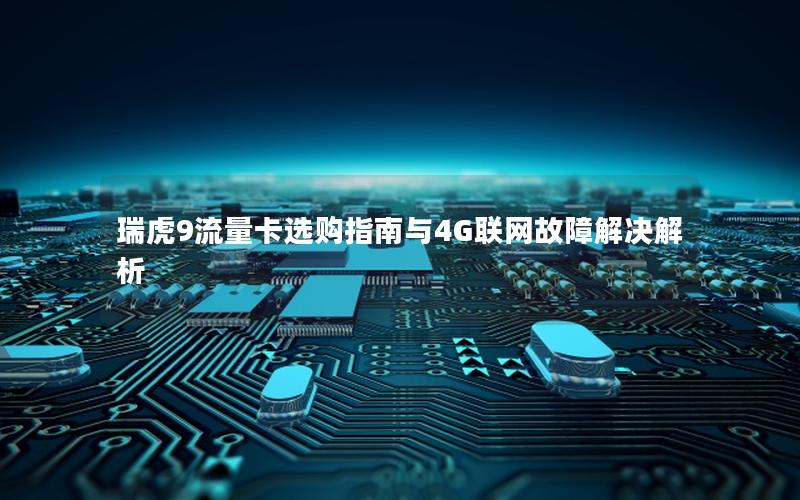 瑞虎9流量卡选购指南与4G联网故障解决解析