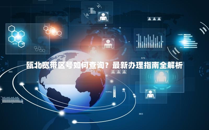 瓯北宽带区号如何查询？最新办理指南全解析