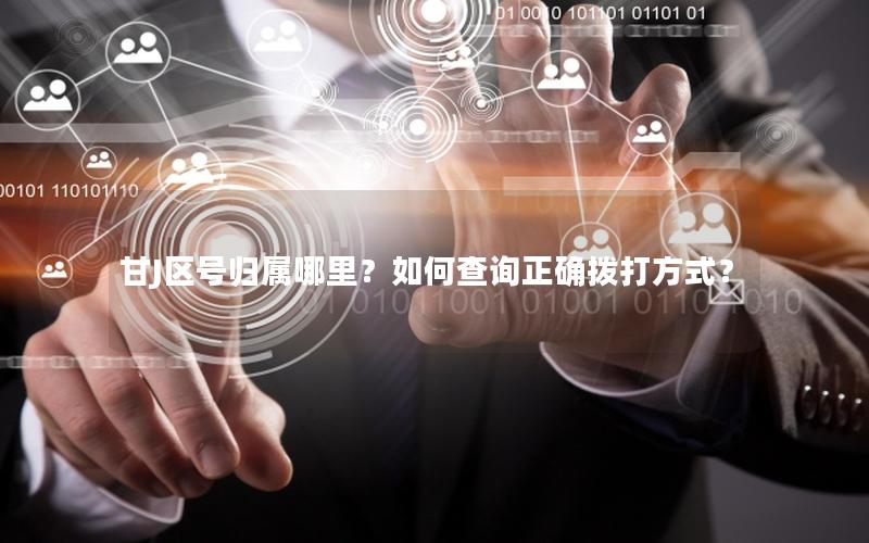 甘J区号归属哪里？如何查询正确拨打方式？