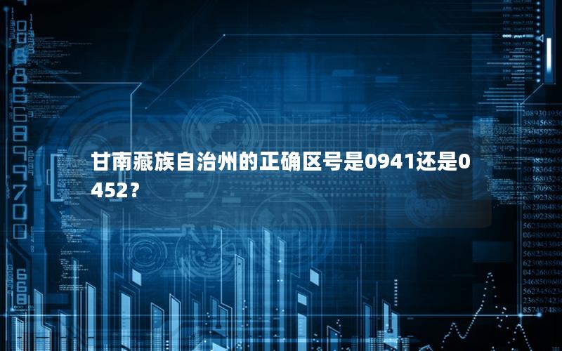 甘南藏族自治州的正确区号是0941还是0452？