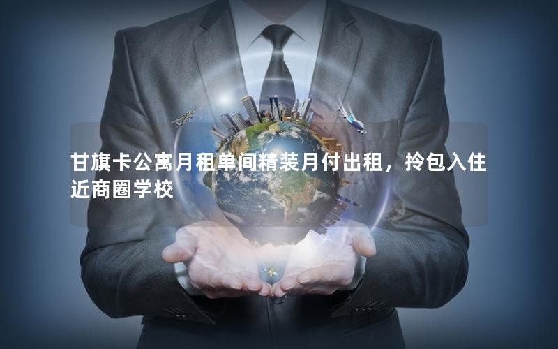 甘旗卡公寓月租单间精装月付出租，拎包入住近商圈学校