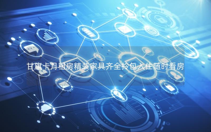 甘旗卡月租房精装家具齐全拎包入住随时看房