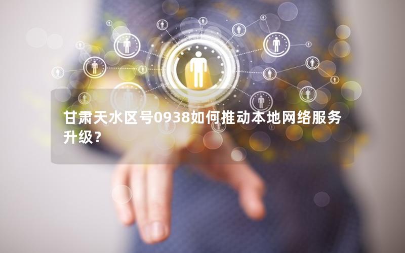 甘肃天水区号0938如何推动本地网络服务升级？