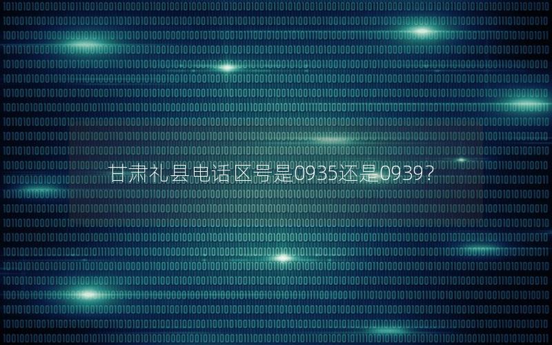 甘肃礼县电话区号是0935还是0939？
