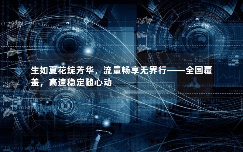 生如夏花绽芳华，流量畅享无界行——全国覆盖，高速稳定随心动