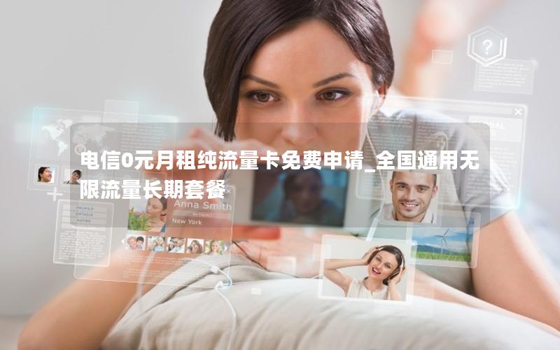 电信0元月租纯流量卡免费申请_全国通用无限流量长期套餐