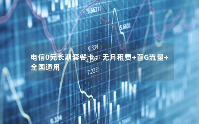 电信0元长期套餐卡：无月租费+百G流量+全国通用