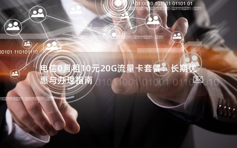 电信0月租10元20G流量卡套餐：长期优惠与办理指南