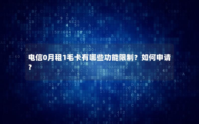 电信0月租1毛卡有哪些功能限制？如何申请？