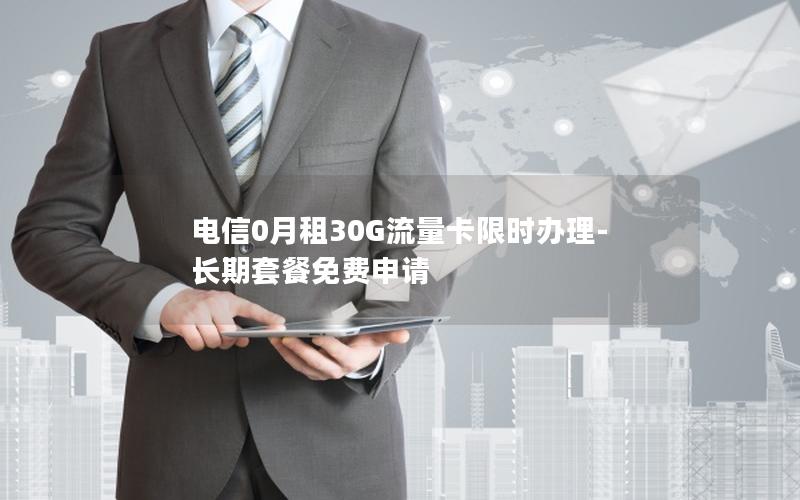 电信0月租30G流量卡限时办理-长期套餐免费申请