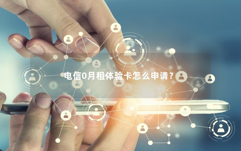 电信0月租体验卡怎么申请？