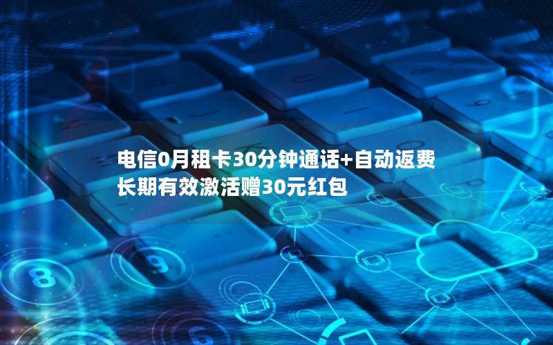 电信0月租卡30分钟通话+自动返费 长期有效激活赠30元红包