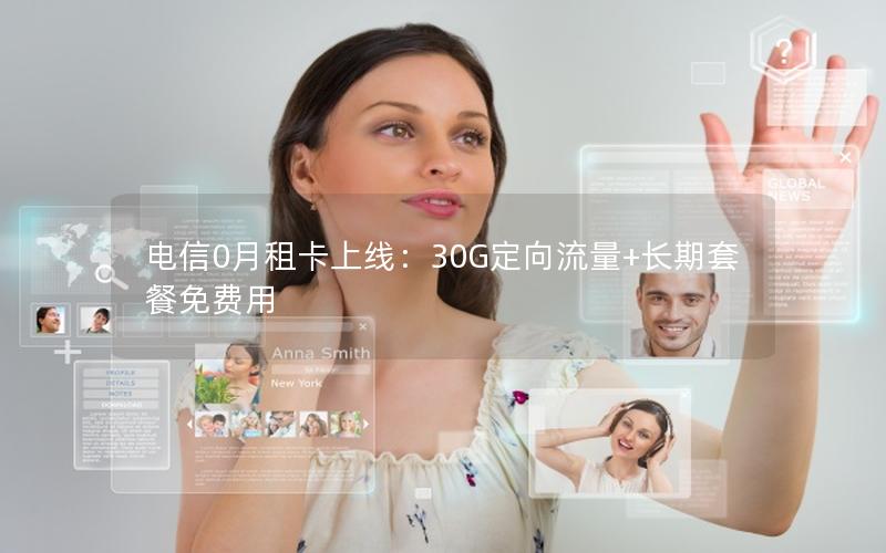 电信0月租卡上线：30G定向流量+长期套餐免费用