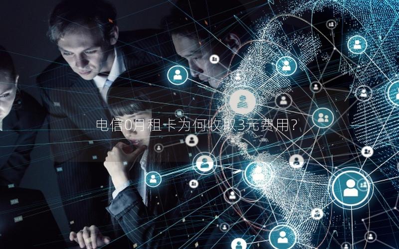 电信0月租卡为何收取3元费用？