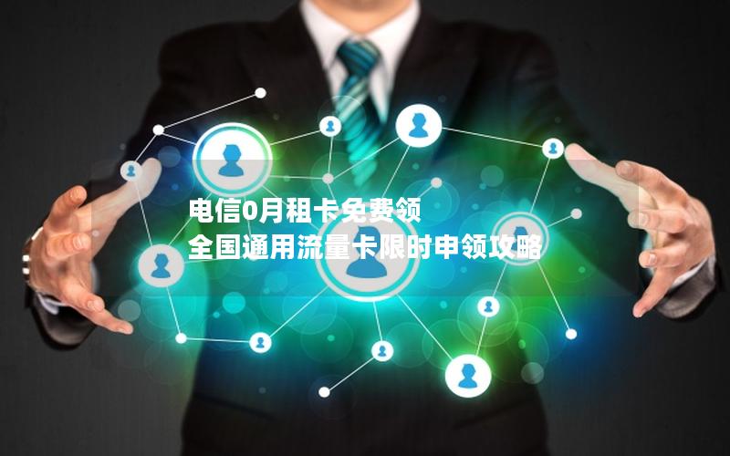 电信0月租卡免费领 全国通用流量卡限时申领攻略