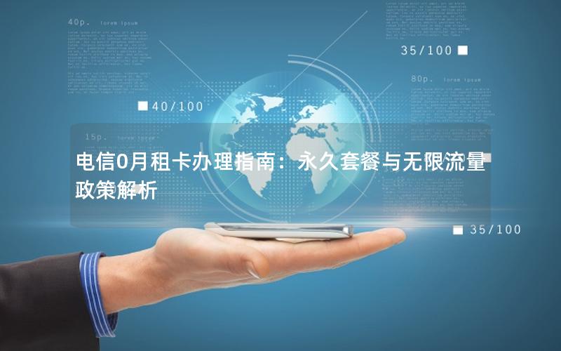 电信0月租卡办理指南：永久套餐与无限流量政策解析