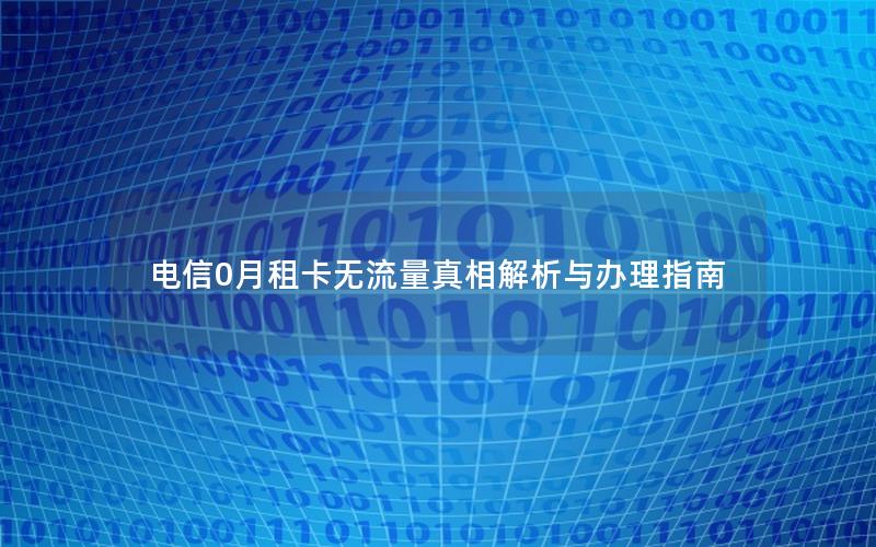 电信0月租卡无流量真相解析与办理指南