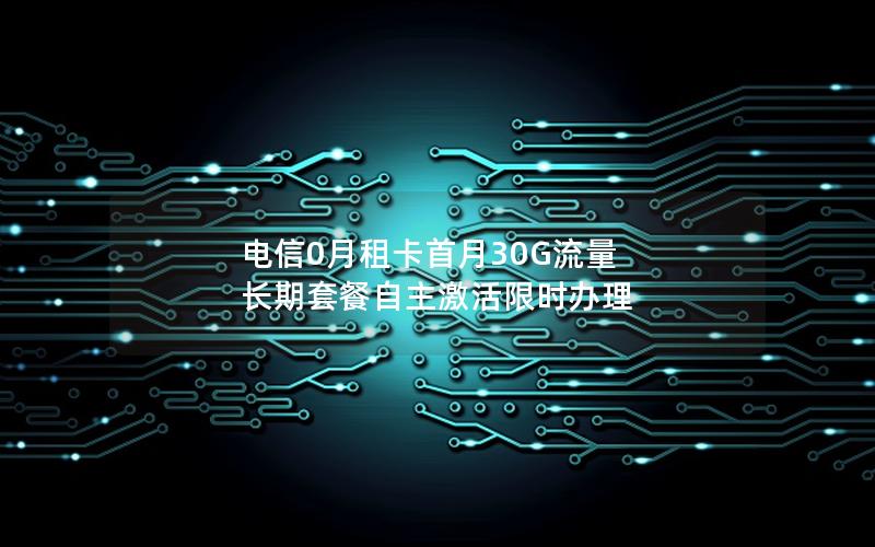 电信0月租卡首月30G流量 长期套餐自主激活限时办理