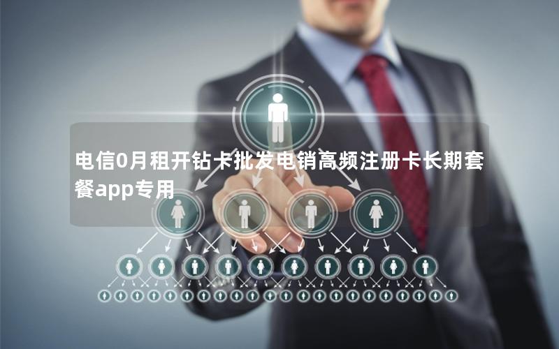 电信0月租开钻卡批发电销高频注册卡长期套餐app专用