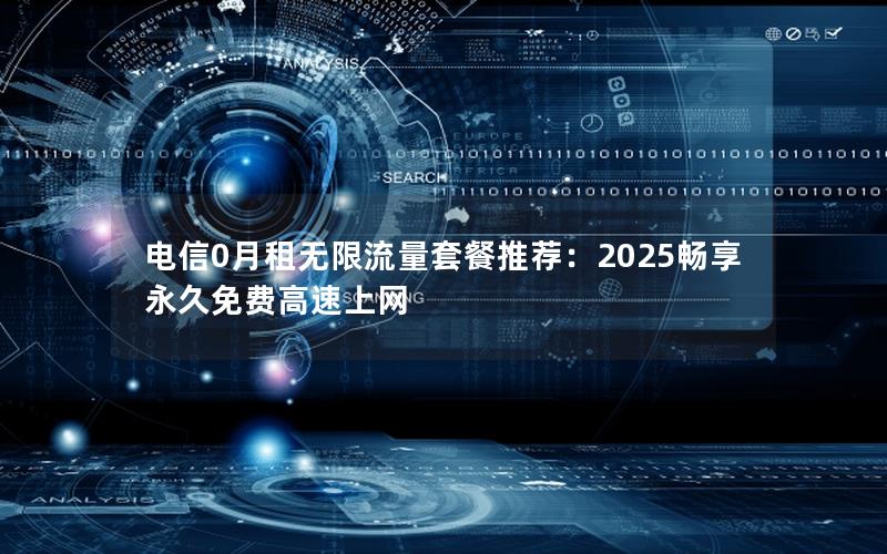 电信0月租无限流量套餐推荐：2025畅享永久免费高速上网